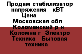 Продам стабилизатор напряжения 8 кВТ › Цена ­ 4 500 - Московская обл., Коломенский р-н, Коломна г. Электро-Техника » Бытовая техника   